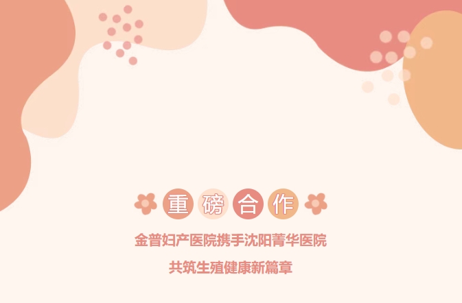 重磅合作！金普婦產(chǎn)醫(yī)院攜手沈陽(yáng)菁華醫(yī)院，共筑生殖健康新篇章！